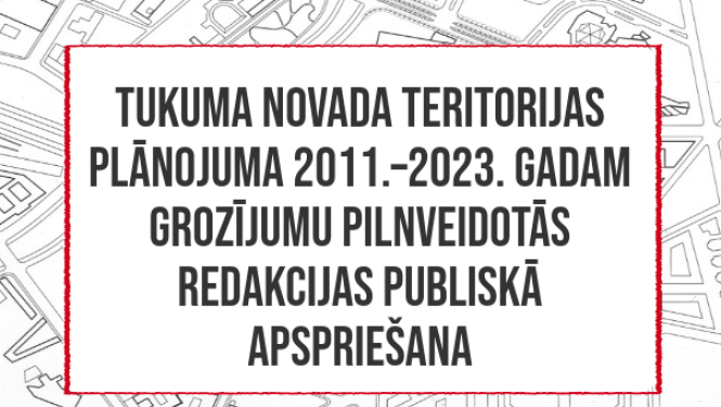 Tukuma novada teritorijas plānojuma 2011.–2023.gadam grozījumu pilnveidotās redakcijas (3.0) publisko apspriešana