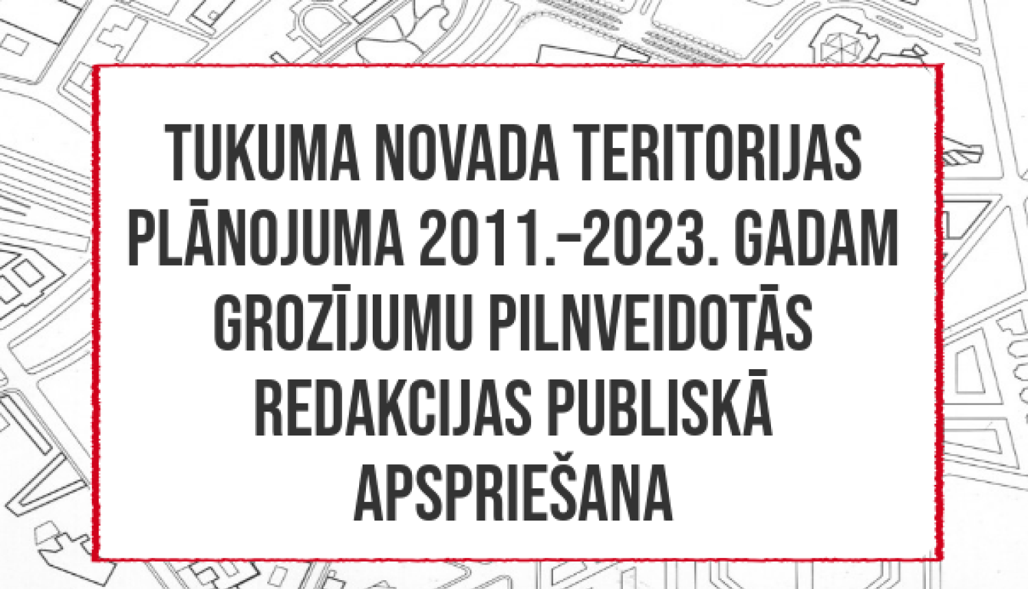 Tukuma novada teritorijas plānojuma 2011.–2023.gadam grozījumu pilnveidotās redakcijas (3.0) publisko apspriešana