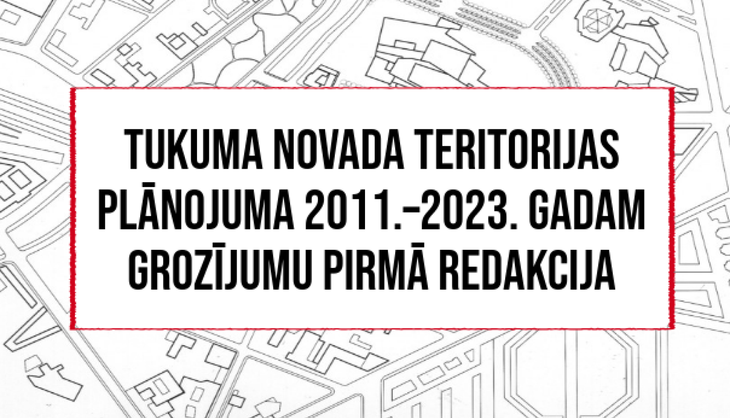 Par Tukuma novada teritorijas plānojuma 2011.–2023. gadam grozījumu pirmās redakcijas publisko apspriešanu