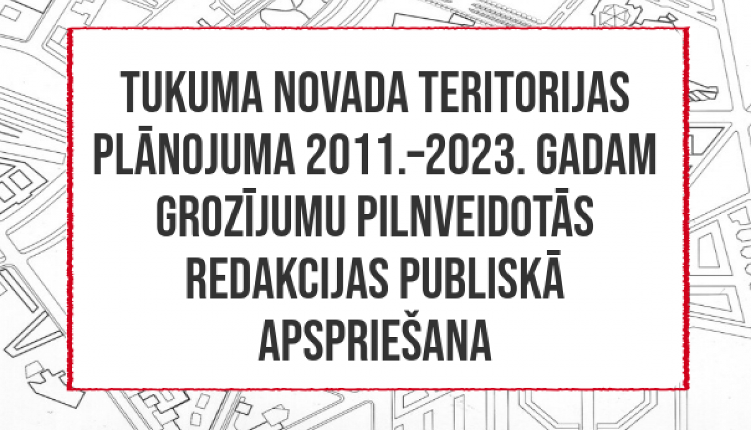 Tukuma novada teritorijas plānojuma 2011.–2023.gadam grozījumu pilnveidotās redakcijas (3.0) publisko apspriešana